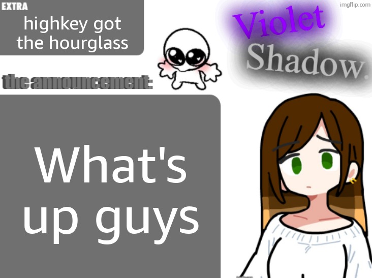 Violet's little announcement template | highkey got the hourglass; What's up guys | image tagged in violet's little announcement template | made w/ Imgflip meme maker