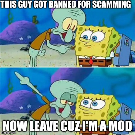 Talk To Spongebob Meme | THIS GUY GOT BANNED FOR SCAMMING NOW LEAVE CUZ I'M A MOD | image tagged in memes,talk to spongebob | made w/ Imgflip meme maker