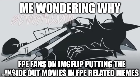 Like why? Please give me a explanation about it Because I’m confused | Me wondering why; fpe fans on ImgFlip putting the Inside Out movies in fpe related memes | image tagged in miss circle dies,fpe | made w/ Imgflip meme maker