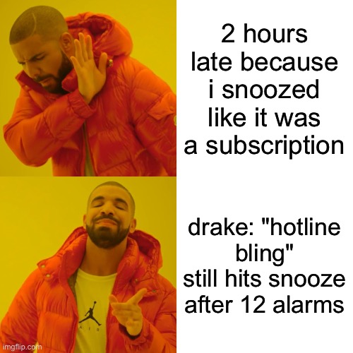 For real | 2 hours late because i snoozed like it was a subscription; drake: "hotline bling" still hits snooze after 12 alarms | image tagged in memes,drake hotline bling | made w/ Imgflip meme maker