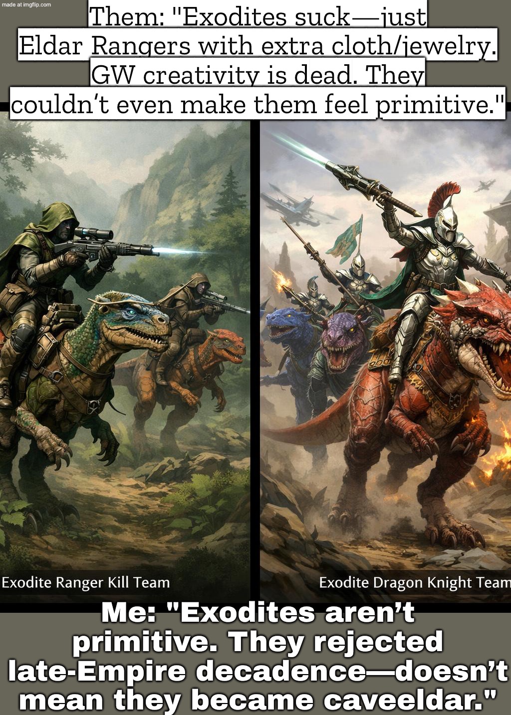 Me: "Exodites aren't caveeldar—they rejected the late Empire's culture." | Them: "Exodites suck—just Eldar Rangers with extra cloth/jewelry. GW creativity is dead. They couldn’t even make them feel primitive."; Me: "Exodites aren’t primitive. They rejected late-Empire decadence—doesn’t mean they became caveeldar." | image tagged in exodites,remix,gaming,gamers,analysis,empire | made w/ Imgflip meme maker
