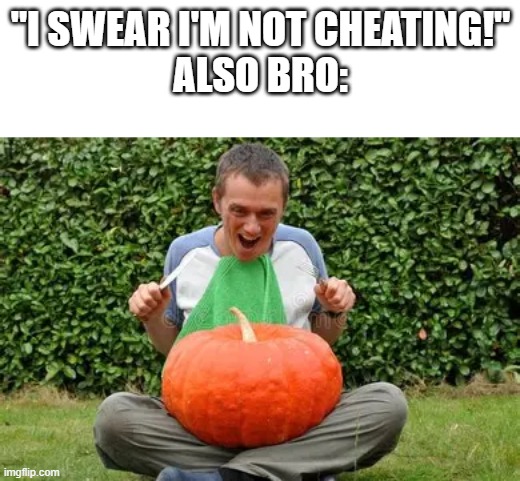 Cheater cheater pumpkin eater | "I swear I'm not cheating!"
Also bro: | image tagged in memes | made w/ Imgflip meme maker