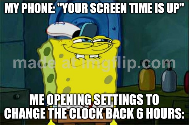 MY PHONE: "YOUR SCREEN TIME IS UP"; ME OPENING SETTINGS TO CHANGE THE CLOCK BACK 6 HOURS: | MY PHONE: "YOUR SCREEN TIME IS UP"; ME OPENING SETTINGS TO CHANGE THE CLOCK BACK 6 HOURS: | image tagged in memes,don't you squidward,screen,time,phone,keep scrolling | made w/ Imgflip meme maker
