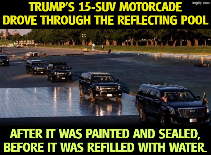 Reflecting Pool vandals identified in an incident on May 7th. | Trump's 15-SUV motorcade drove through the Reflecting Pool; after it was painted and sealed, before it was refilled with water. | image tagged in trump's 15-suv motorcade drove through the reflecting pool,trump,vandalism,reflecting pool,suv,liar | made w/ Imgflip meme maker