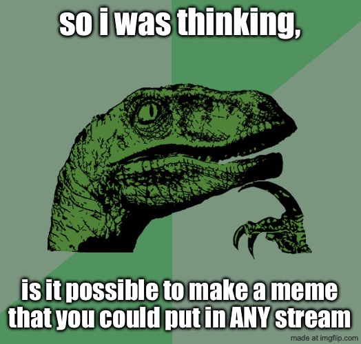 after shower thoughts | so i was thinking, is it possible to make a meme that you could put in ANY stream | image tagged in philosoraptor,shower thoughts,funny,question,memes,streams | made w/ Imgflip meme maker