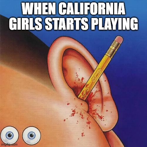 MY EARS | when california girls starts playing | image tagged in electriclarryland | made w/ Imgflip meme maker