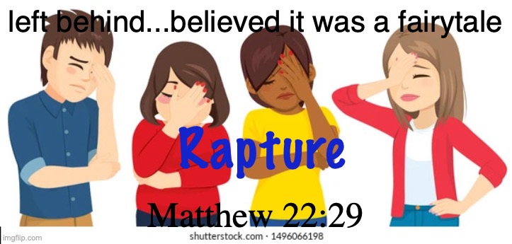 The Return of the Lord | left behind...believed it was a fairytale; Rapture; Matthew 22:29 | image tagged in group-teenager-people-making-face-260nw-1496066198 jpg webp | made w/ Imgflip meme maker