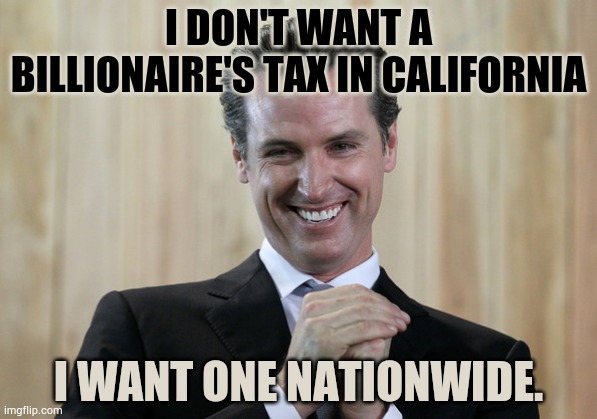 The Walking Contradiction | I don't want a billionaire's tax in California; I want one nationwide. | image tagged in scheming gavin newsom,walking,contradiction,taxes,memes,politics | made w/ Imgflip meme maker