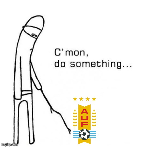 Uruguay are goddamn useless without Suarez and Forlan | image tagged in cmon do something,uruguay,world cup,sports,memes,useless | made w/ Imgflip meme maker