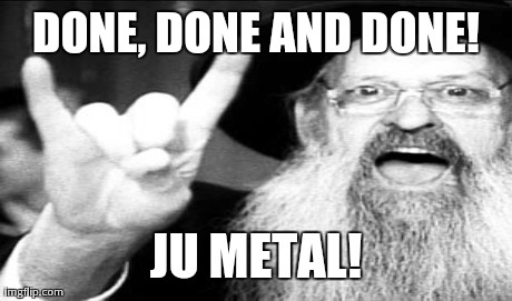 DONE, DONE AND DONE! JU METAL! | made w/ Imgflip meme maker