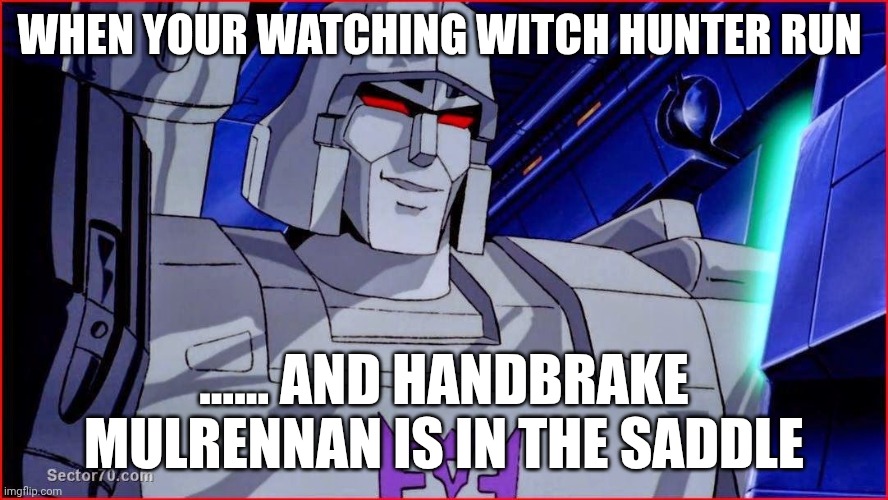 Megatron Smirk | When your watching Witch Hunter run; ...... And handbrake Mulrennan is in the saddle | image tagged in megatron smirk | made w/ Imgflip meme maker