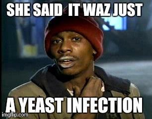 Y'all Got Any More Of That | SHE SAID  IT WAZ JUST  A YEAST INFECTION | image tagged in memes,yall got any more of | made w/ Imgflip meme maker
