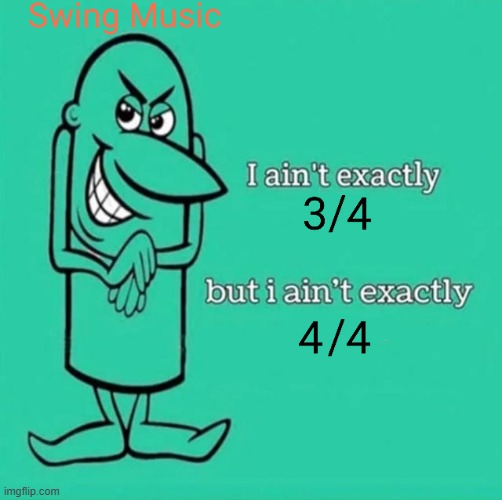 Ain't Got That Swing? | image tagged in music | made w/ Imgflip meme maker