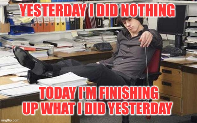 Doing Nothing | Yesterday I did nothing; Today I'm finishing up what I did yesterday | image tagged in lazy worker,funny memes | made w/ Imgflip meme maker