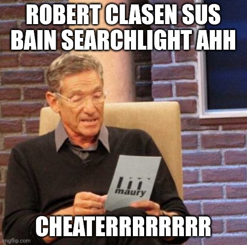 Bain Searchlight Sus Robert Clasen Funny | Robert Clasen Sus Bain Searchlight ahh; Cheaterrrrrrrr | image tagged in memes,maury lie detector,shelley bain,bain searchlight meme,cheaterrrrrrrr | made w/ Imgflip meme maker