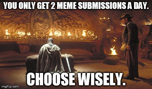 Choose Wisely | YOU ONLY GET 2 MEME SUBMISSIONS A DAY. CHOOSE WISELY. | made w/ Imgflip meme maker
