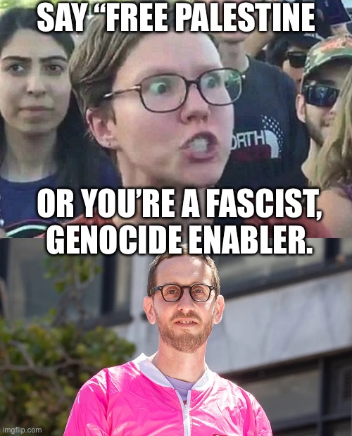Wiener | Say “free Palestine; Or you’re a fascist, genocide enabler. | image tagged in triggered liberal,img_0892 webp,gay pride,politics,political meme,lgbtq | made w/ Imgflip meme maker