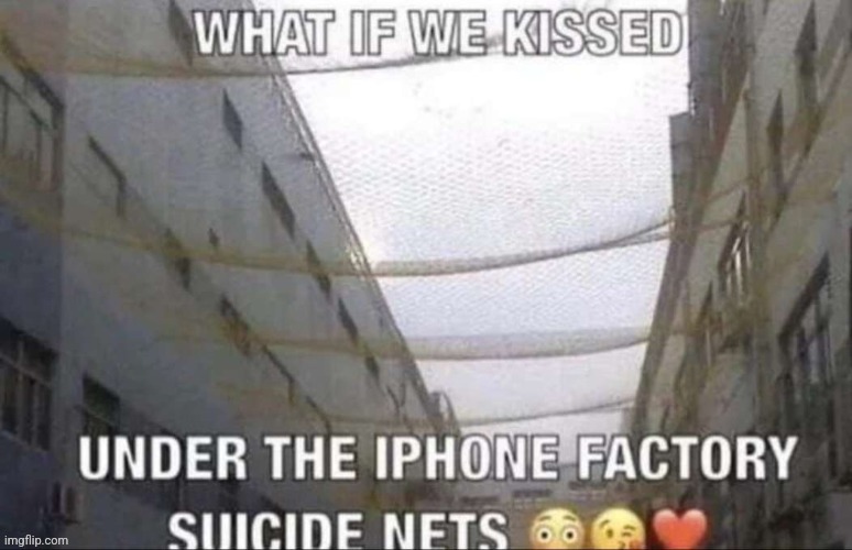 What if we kissed under the iPhone factory suicide nets | image tagged in what if we kissed under the iphone factory suicide nets | made w/ Imgflip meme maker