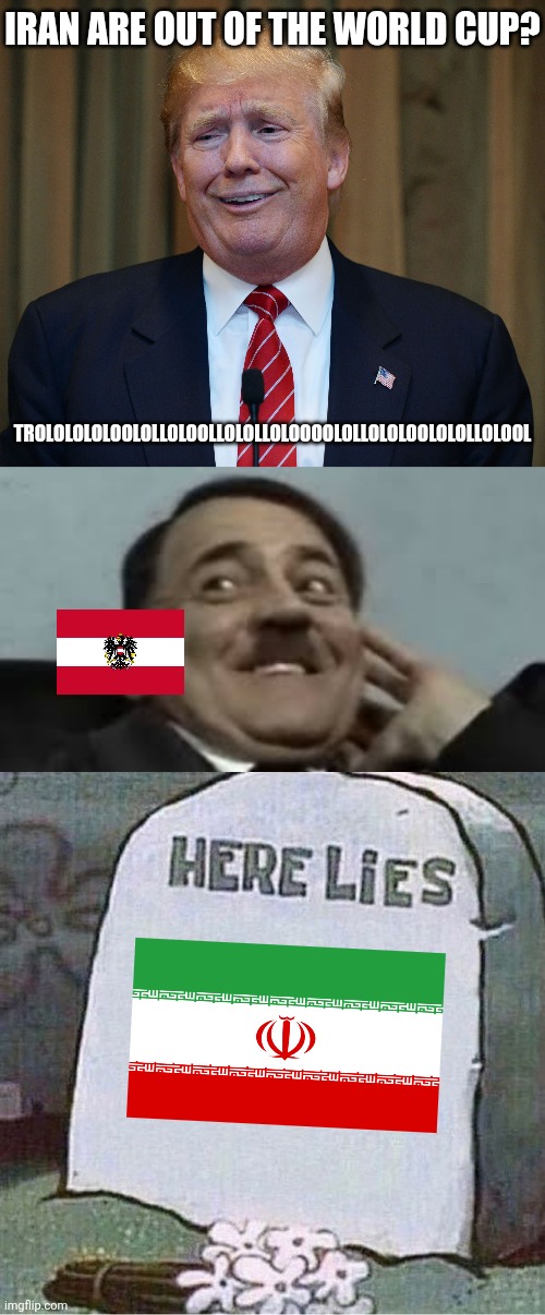 No more political shit in WC 2026 | IRAN ARE OUT OF THE WORLD CUP? trololololoololloloollololloloooolollololoololollolool | image tagged in trump trololo,laughing hitler,here lies spongebob tombstone,iran,world cup,memes | made w/ Imgflip meme maker