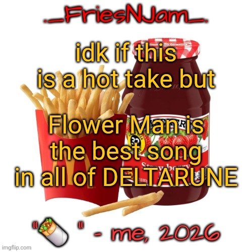 Tied with Hammer of Justice ofc | idk if this is a hot take but; Flower Man is the best song in all of DELTARUNE | image tagged in friesnjam announcement thingy | made w/ Imgflip meme maker