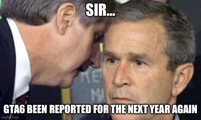 This is early happen | Sir…; GTA6 been reported for the next year again | image tagged in george bush 9/11,fun,gta 6,gaming,meme | made w/ Imgflip meme maker