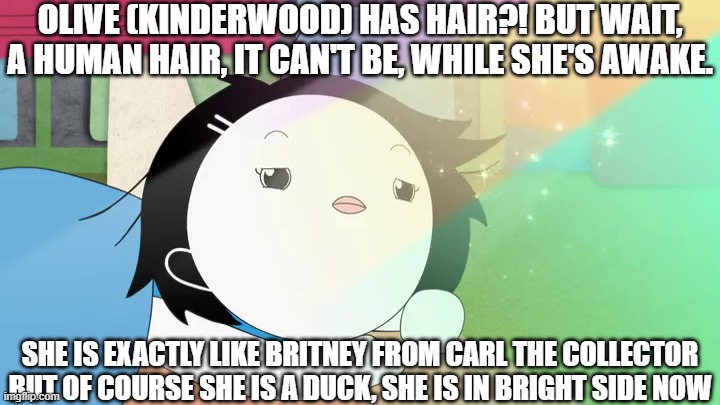 Olive (Kinderwood) has actually look having a human hair, like Carl the Collector characters who have, is so insane | Olive (Kinderwood) has hair?! But wait, a human hair, it can't be, while she's awake. She is exactly like Britney from Carl the Collector but of course she is a duck, she is in bright side now | image tagged in meme,memes,kinderwood,facts,fun fact,hair | made w/ Imgflip meme maker