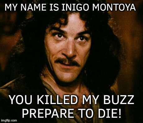 Inigo Montoya | MY NAME IS INIGO MONTOYA  YOU KILLED MY BUZZ PREPARE TO DIE! | image tagged in memes,inigo montoya | made w/ Imgflip meme maker