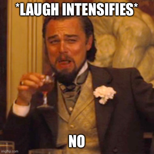 *laugh intensifies* No | image tagged in memes,laughing leo | made w/ Imgflip meme maker
