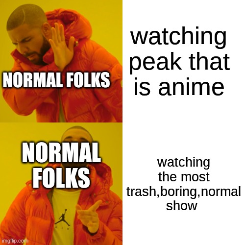 a good chunk of people will watch trash than giving anime a chance | watching peak that is anime; normal folks; watching the most trash,boring,normal show; normal folks | image tagged in memes,drake hotline bling,anime | made w/ Imgflip meme maker