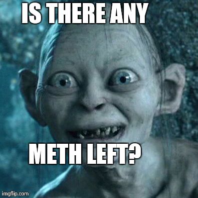 Gollum Meme | IS THERE ANY METH LEFT? | image tagged in memes,gollum | made w/ Imgflip meme maker