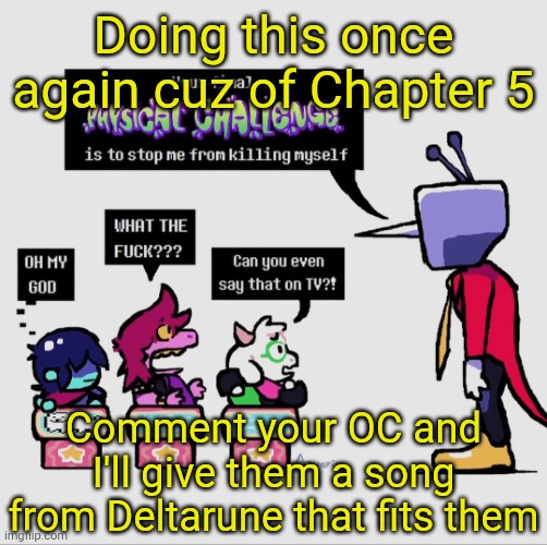 Obviously spoilers for Chapter 5 if you participate, though I won't just be doing Chapter 5 | Doing this once again cuz of Chapter 5; Comment your OC and I'll give them a song from Deltarune that fits them | image tagged in tenna gonna khs | made w/ Imgflip meme maker