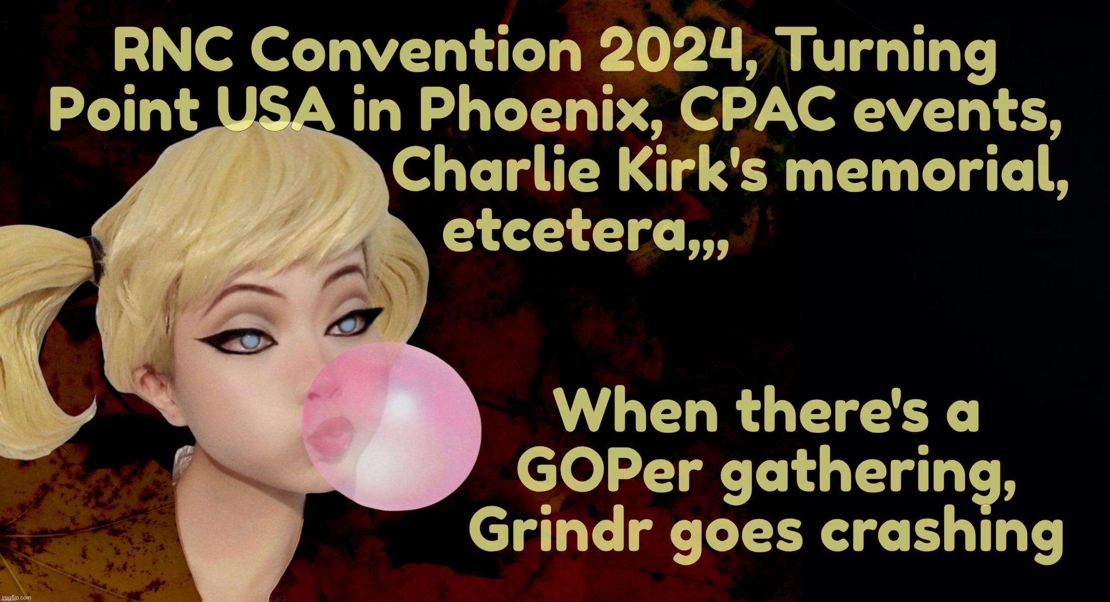 Harley Quinn | RNC Convention 2024, Turning
Point USA in Phoenix, CPAC events,
                       Charlie Kirk's memorial,
     etcetera,,, When there's a GOPer gathering,
Grindr goes crashing | image tagged in harley quinn | made w/ Imgflip meme maker