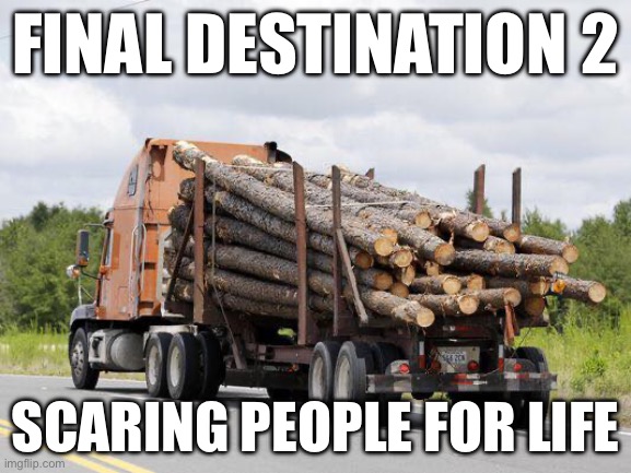 Log Truck Nope Final Destination | Final Destination 2; Scaring people for life | image tagged in log truck nope final destination | made w/ Imgflip meme maker