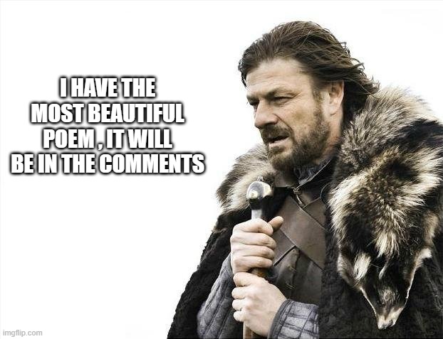 Brace Yourselves X is Coming Meme | i have the most beautiful poem , it will be in the comments | image tagged in memes,brace yourselves x is coming | made w/ Imgflip meme maker
