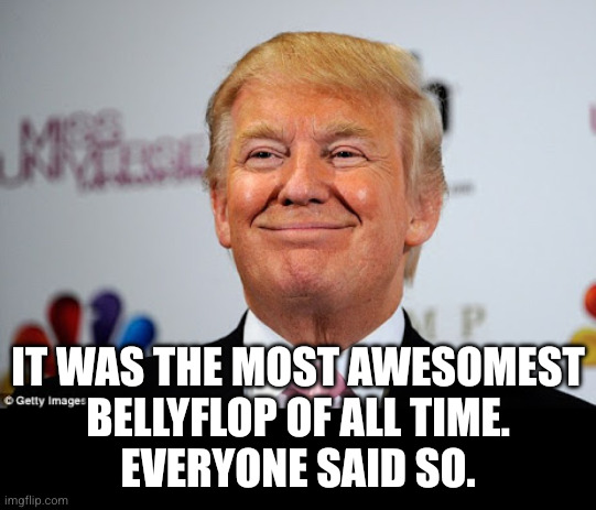 Donald trump approves | It was the most awesomest
bellyflop of all time.
Everyone said so. | image tagged in donald trump approves | made w/ Imgflip meme maker