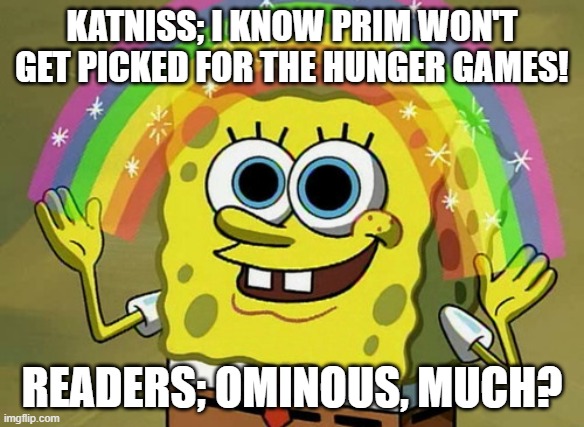 Imagination Spongebob | katniss; i know prim won't get picked for the hunger games! readers; ominous, much? | image tagged in memes,imagination spongebob | made w/ Imgflip meme maker