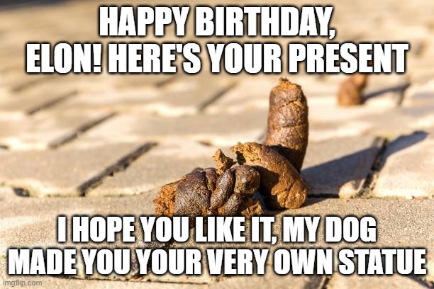 Happy Birthday Megamind! | Happy Birthday, Elon! Here's your present; I hope you like it, my dog made you your very own statue | image tagged in elon musk,piece of shit | made w/ Imgflip meme maker