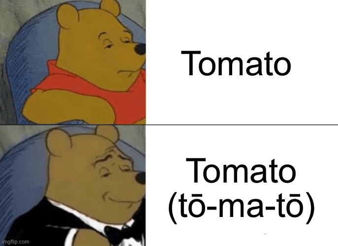 Tuxedo Winnie The Pooh Meme | Tomato; Tomato (tō-ma-tō) | image tagged in memes,tuxedo winnie the pooh | made w/ Imgflip meme maker
