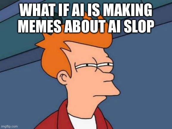 Futurama Fry Meme | What if ai is making memes about ai slop | image tagged in memes,futurama fry | made w/ Imgflip meme maker