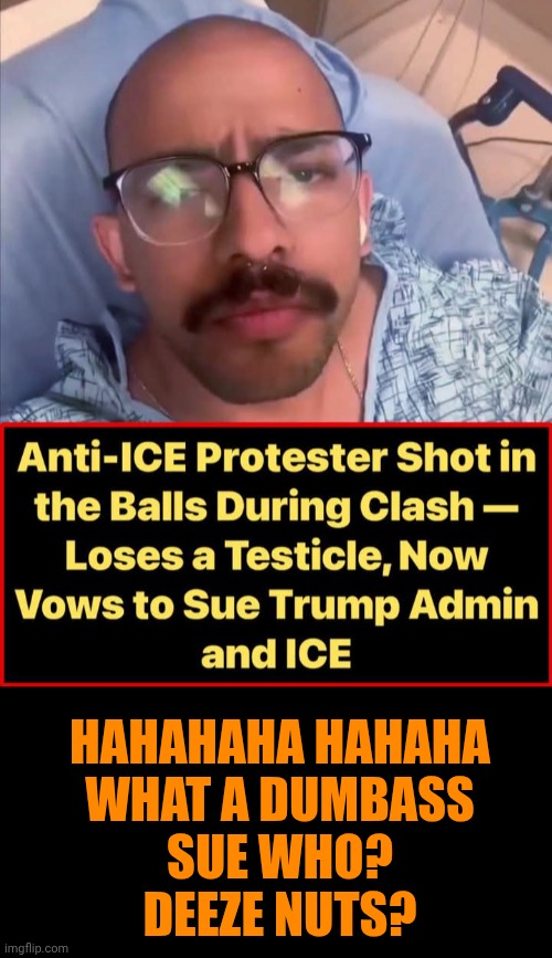 Funny | Hahahaha hahaha
what a dumbass
Sue who?
Deeze nuts? | image tagged in funny,politics,deez nutz,sue,ice,president trump | made w/ Imgflip meme maker
