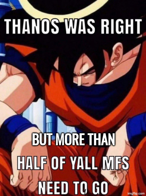 Thanos was right, but more than half of yall mfs need to go | image tagged in thanos was right but more than half of yall mfs need to go | made w/ Imgflip meme maker