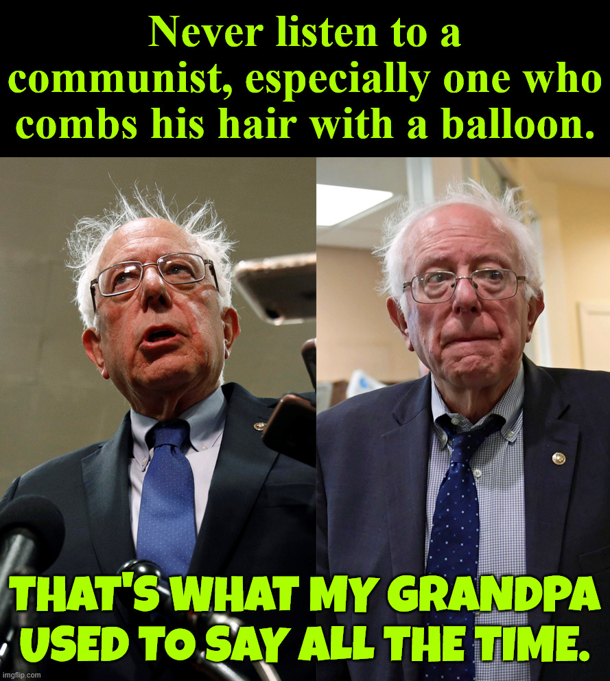 Never listen to a communist, especially one who combs his hair with a balloon. That's what my grandpa used to say all the time. | made w/ Imgflip meme maker