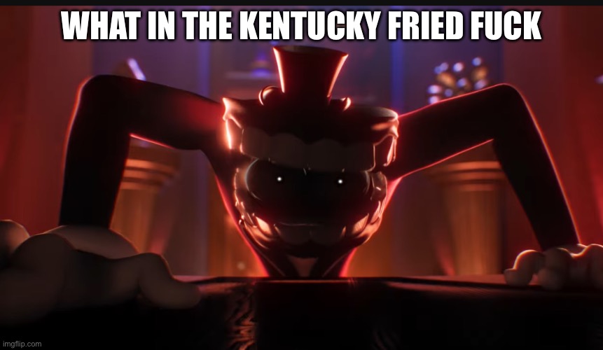 HUMANS (Caine crashout) | What in the Kentucky fried fuck | image tagged in humans caine crashout | made w/ Imgflip meme maker