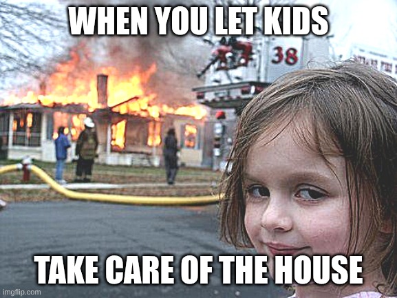 dont | when you let kids; take care of the house | image tagged in memes,disaster girl | made w/ Imgflip meme maker