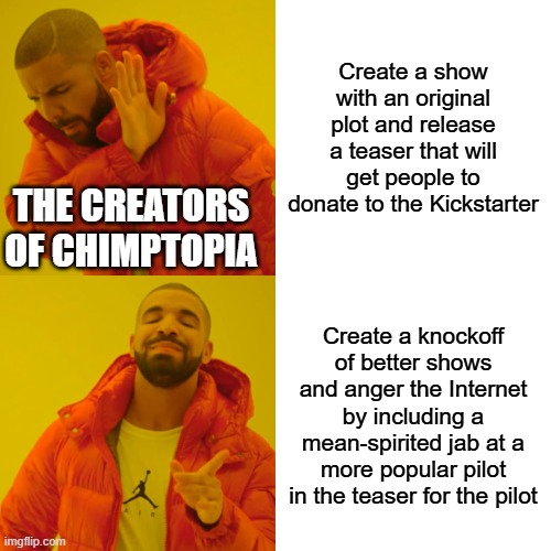 Drake Hotline Bling Meme | Create a show with an original plot and release a teaser that will get people to donate to the Kickstarter; The creators of Chimptopia; Create a knockoff of better shows and anger the Internet by including a mean-spirited jab at a more popular pilot in the teaser for the pilot | image tagged in memes,drake hotline bling | made w/ Imgflip meme maker