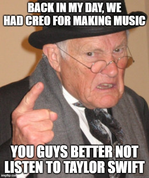 This is so controversial... Or is it? | Back in my day, we had CREO for making music; You guys better not listen to Taylor Swift | image tagged in memes,back in my day | made w/ Imgflip meme maker