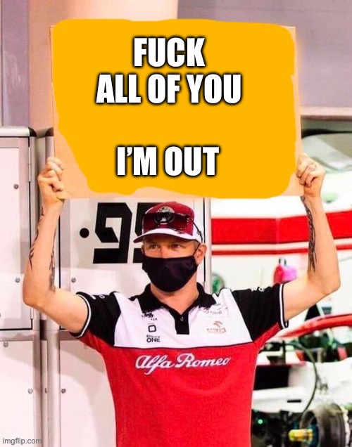 Kimi holding a sign | Fuck all of you; I’m out | image tagged in kimi holding a sign | made w/ Imgflip meme maker