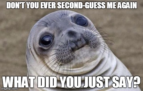 Awkward Moment Sealion | DON'T YOU EVER SECOND-GUESS ME AGAIN WHAT DID YOU JUST SAY? | image tagged in memes,awkward moment sealion | made w/ Imgflip meme maker