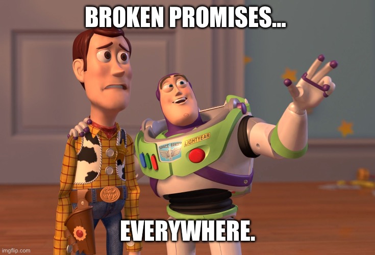 X, X Everywhere Meme | Broken promises…; Everywhere. | image tagged in memes,x x everywhere | made w/ Imgflip meme maker