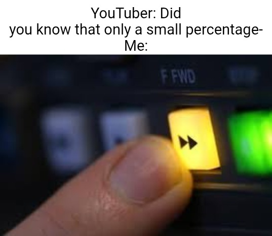 ONLY 98% OF MY VIEWERS ARE SUBSCRIBED??? OH MY GOD!!!!! | YouTuber: Did you know that only a small percentage-
Me: | image tagged in fast forward,youtube,subscribe,percent,view,no one cares | made w/ Imgflip meme maker